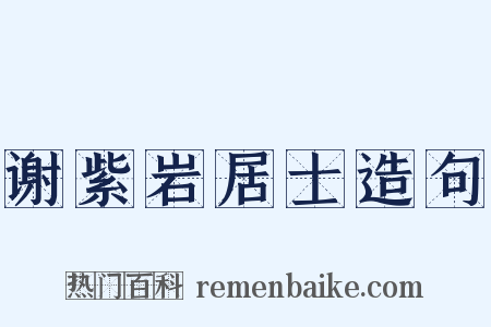谢紫岩居士造句是什么意思的图片